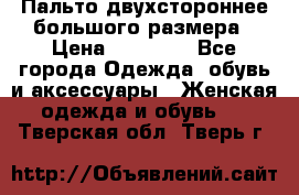 Пальто двухстороннее большого размера › Цена ­ 10 000 - Все города Одежда, обувь и аксессуары » Женская одежда и обувь   . Тверская обл.,Тверь г.